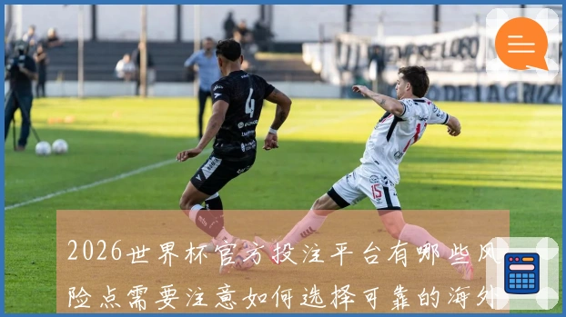 2026世界杯官方投注平台有哪些风险点需要注意如何选择可靠的海外平台