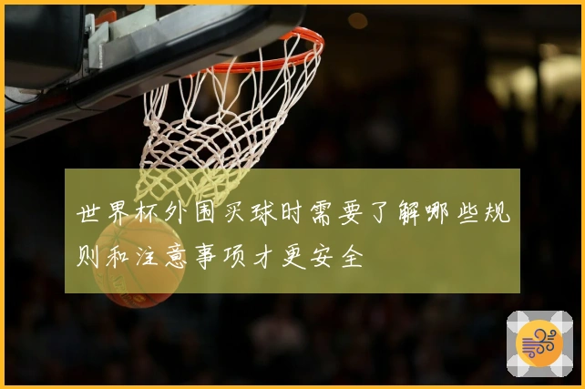 世界杯外围买球时需要了解哪些规则和注意事项才更安全