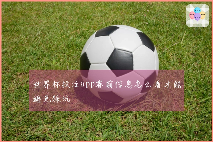 世界杯投注app赛前信息怎么看才能避免踩坑