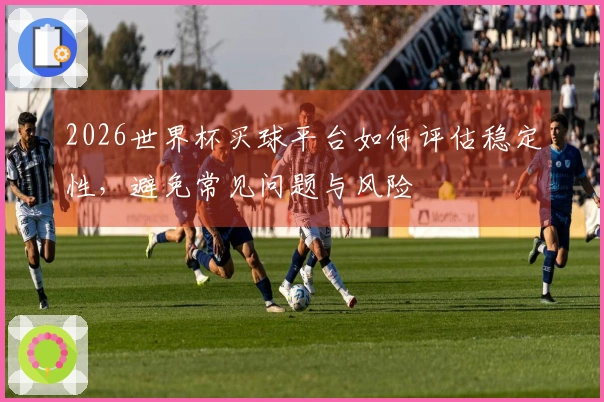 2026世界杯买球平台如何评估稳定性，避免常见问题与风险