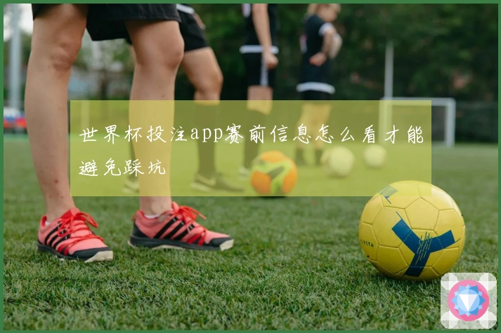 世界杯投注app赛前信息怎么看才能避免踩坑